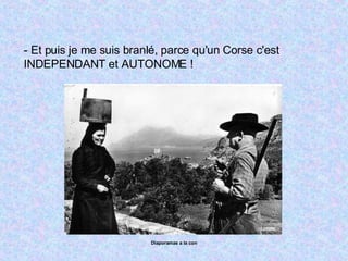 - Et puis je me suis branlé, parce qu'un Corse c'est INDEPENDANT et AUTONOME ! 