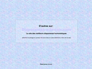 D’autres sur:   Diaporamas-a-la-con.com Le site des meilleurs diaporamas humoristiques [Attention le passage du pointeur de souris dans ce cadre déclenche un lien vers le site] 
