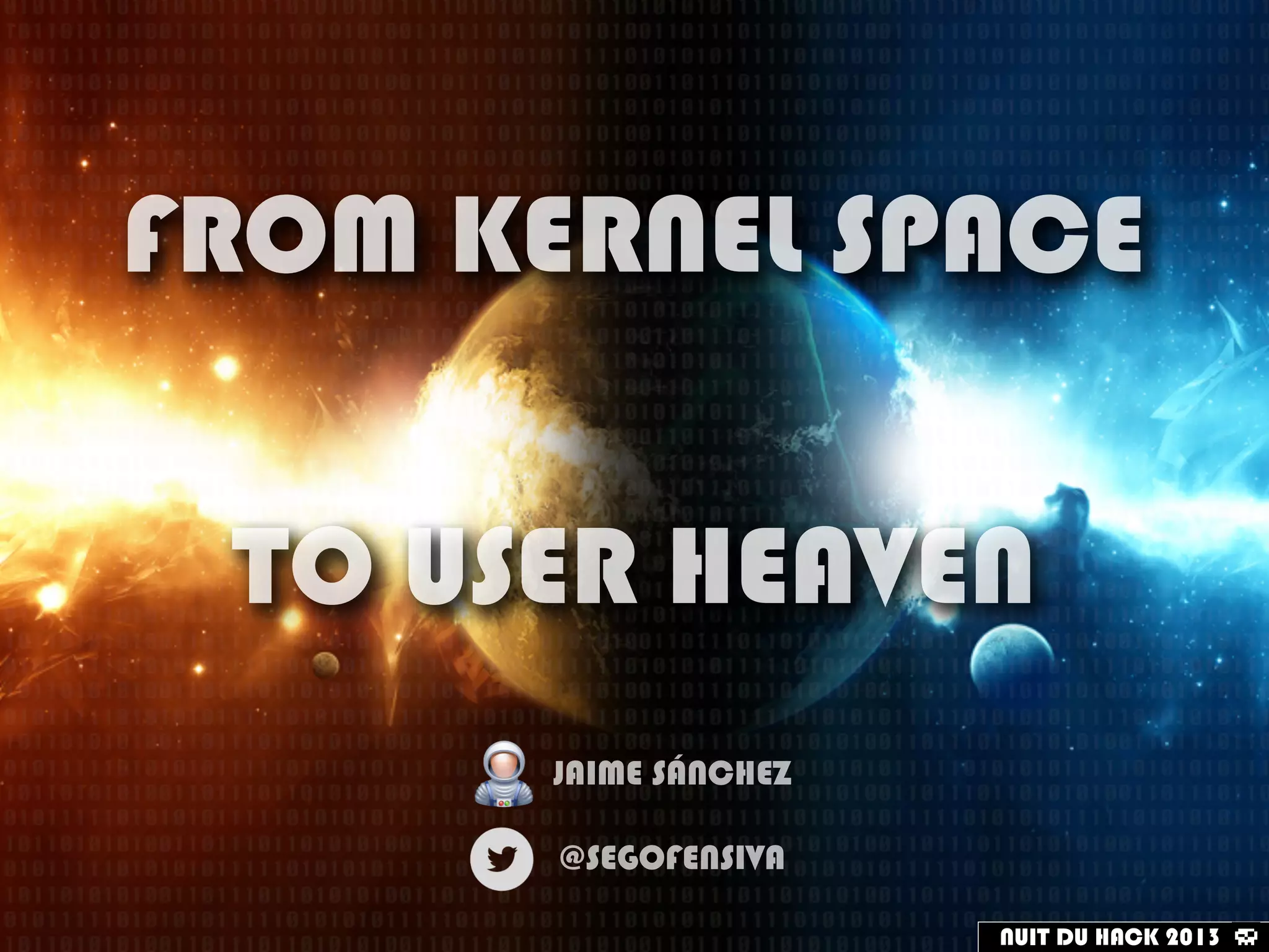 FROM KERNEL SPACE
TO USER HEAVEN
JAIME SÁNCHEZ
@SEGOFENSIVA
NUIT DU HACK 2013
 