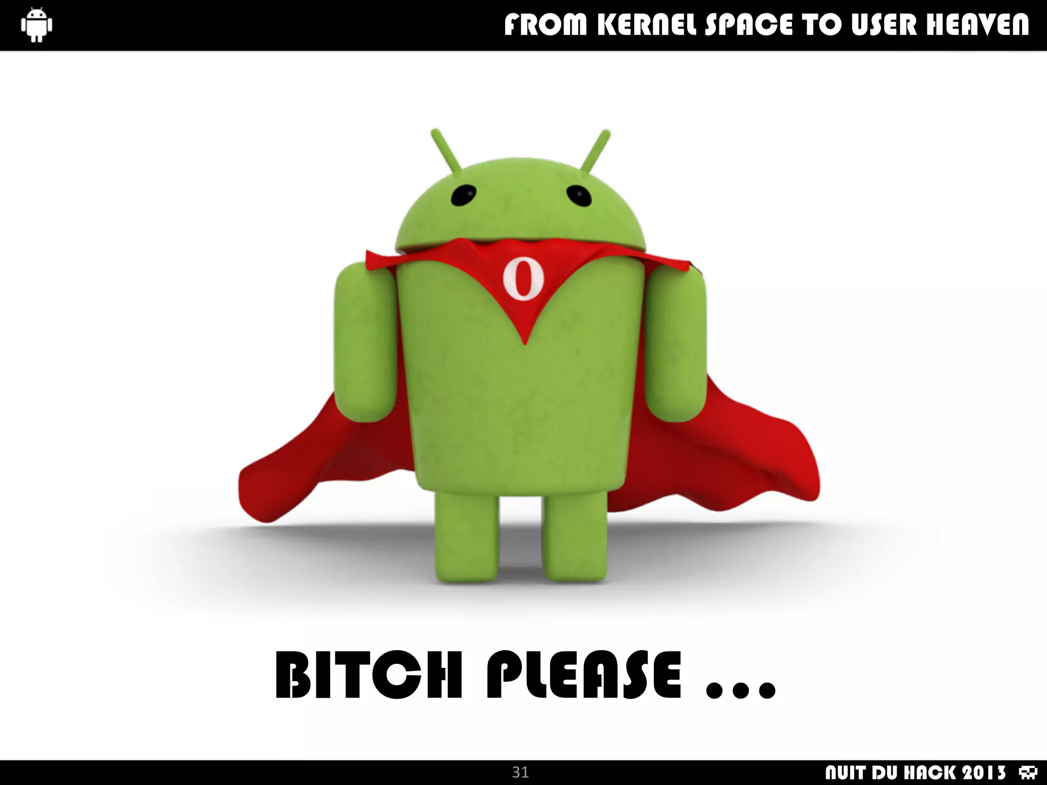 (	
  WE’RE	
  RUNNING	
  OUR	
  PROGRAM	
  IN	
  
BACKGROUND	
  TO	
  CHANGE	
  ALL	
  
OUTBOUND	
  CONNECTIONS	
  )
From	
  kernel	
  Space	
  to	
  user	
  Heaven
31
How	
  i	
  met	
  your	
  packetFrom	
  kernel	
  Space	
  to	
  user	
  HeavenHow	
  i	
  met	
  your	
  packetFrom	
  kernel	
  Space	
  to	
  user	
  HeavenFROM KERNEL SPACE TO USER HEAVEN
|	
  	
  	
  S	
  C	
  R	
  E	
  E	
  N	
  S	
  H	
  O	
  T	
  	
  	
  |	
  	
  	
  S	
  C	
  R	
  E	
  E	
  N	
  S	
  H	
  O	
  T	
  	
  	
  |	
  	
  	
  S	
  C	
  R	
  E	
  E	
  N	
  S	
  H	
  O	
  T	
  	
  	
  |	
  	
  	
  S	
  C	
  R	
  E	
  E	
  N	
  S	
  H	
  O	
  T	
  	
  	
  |
|	
  	
  	
  S	
  C	
  R	
  E	
  E	
  N	
  S	
  H	
  O	
  T	
  	
  	
  |	
  	
  	
  S	
  C	
  R	
  E	
  E	
  N	
  S	
  H	
  O	
  T	
  	
  	
  |	
  	
  	
  S	
  C	
  R	
  E	
  E	
  N	
  S	
  H	
  O	
  T	
  	
  	
  |	
  	
  	
  S	
  C	
  R	
  E	
  E	
  N	
  S	
  H	
  O	
  T	
  	
  	
  |
NUIT DU HACK 2013
OS	
  FOOLED!	
  NOW	
  OUT	
  
LINUX	
  IS	
  AN	
  IOS	
  DEVICE
 