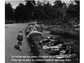 Je twisterais les mots s'il fallait les twister Pour qu'un jour les enfants sachent qui vous étiez 