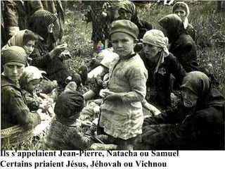 Ils s'appelaient Jean-Pierre, Natacha ou Samuel Certains priaient Jésus, Jéhovah ou Vichnou 