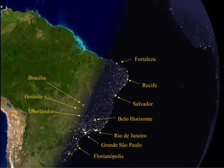 Fortaleza Recife Salvador Belo Horizonte Rio de Janeiro Grande São Paulo Florianópolis Brasília Goiânia Uberlândia 