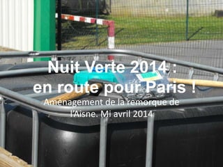 Nuit Verte 2014 :
en route pour Paris !
Aménagement de la remorque de
l’Aisne. Mi avril 2014
 