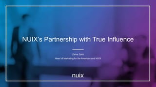 NUIX’s Partnership with True Influence
Zehra Zaidi
Head of Marketing for the Americas and NUIX
 