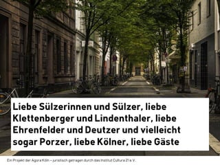 Ein Projekt der Agora Köln – juristisch getragen durch das Institut Cultura 21 e.V.
Liebe Sülzerinnen und Sülzer, liebe
Kl...