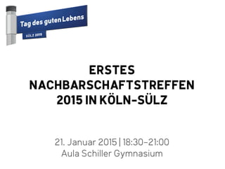 21. Januar 2015 | 18:30-21:00
Aula Schiller Gymnasium
ERSTES
NACHBARSCHAFTSTREFFEN
2015 IN KÖLN-SÜLZ
 