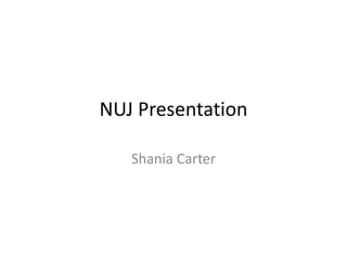 NUJ Presentation
Shania Carter
 