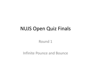 NUJS Open Quiz Finals
Round 1
Infinite Pounce and Bounce
 