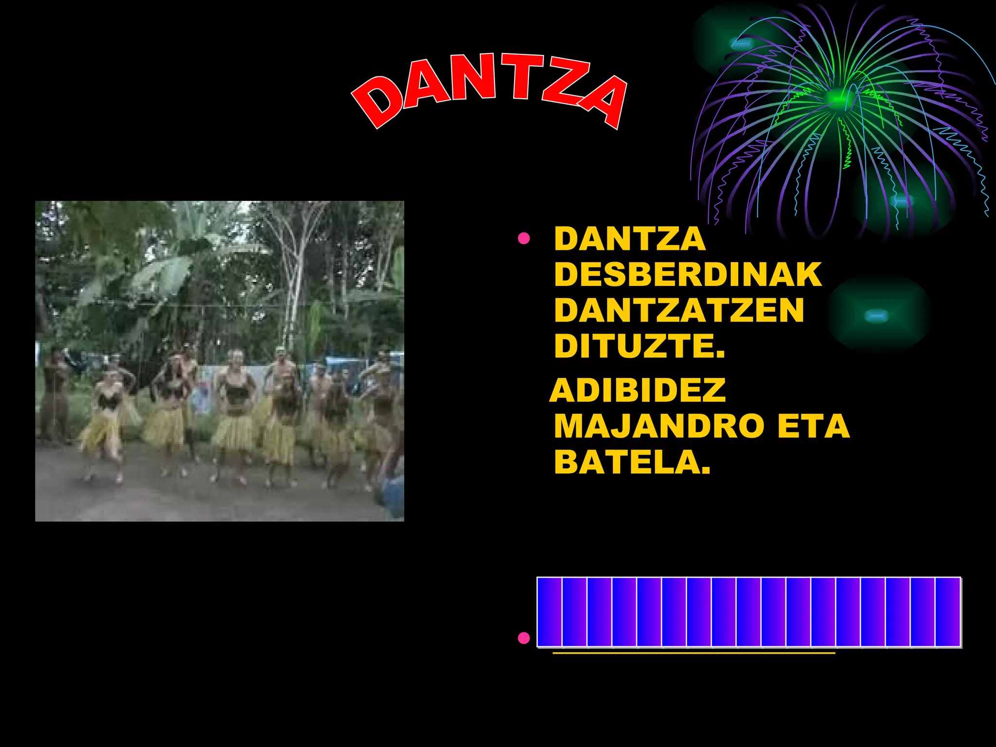 DANTZA DESBERDINAK DANTZATZEN  DITUZTE. ADIBIDEZ MAJANDRO ETA BATELA. _________________ DANTZA _________________ 