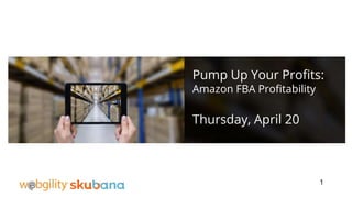 Pump Up Your Profits:
Amazon FBA Profitability
Thursday, April 20
1
 