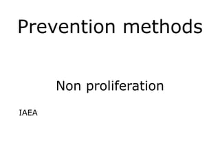 Prevention methods
Non proliferation
!
IAEA
 