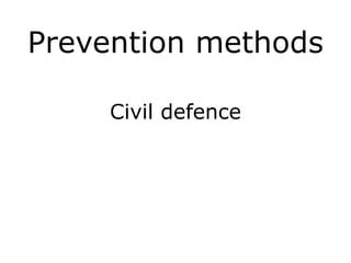 Prevention methods
Civil defence
!
!
 