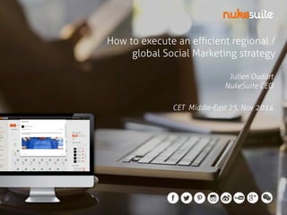 How to execute an efficient regional / 
global Social Marketing strategy 
Julien Oudart 
NukeSuite CEO 
CET Middle-East 25, Nov 2014 
 