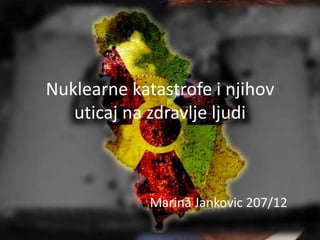 Nuklearne katastrofe i njihov
uticaj na zdravlje ljudi
Marina Jankovic 207/12
 