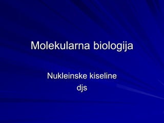 Molekularna biologija
Nukleinske kiseline
djs
 