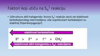 Faktori koji utiču na SN
1 reakciju
• 1)Struktura alkil-halogenida: brzina SN
1 reakcije zavisi od stabilnosti
karbokatjonskog intermedijera; više supstituisani karbokatjoni su
stabilniji (hiperkonjugacija!)
 