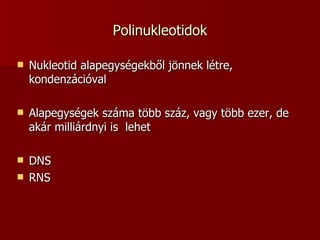 Polinukleotidok Nukleotid alapegységekből jönnek létre, kondenzációval Alapegységek száma több száz, vagy több ezer, de akár milliárdnyi is  lehet DNS RNS 
