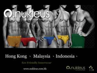 Hong Kong 、 Malaysia 、Indonesia、
       Eco Friendly Innerwear

        www.nukleus.com.hk
 
