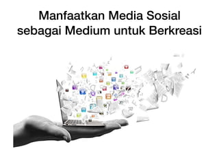 Manfaatkan Media Sosial
sebagai Medium untuk Berkreasi
 
