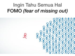 Ingin Tahu Semua Hal
FOMO (fear of missing out)
 