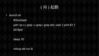 (  ) 

launch.sh
#!/bin/bash
pid=`ps x | grep -v grep | grep sbt | awk '{ print $1 }'`
kill $pid
sleep 10
nohup sbt run &
 