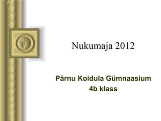 Nukumaja 2012 Pärnu Koidula Gümnaasium 4b klass 