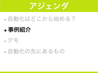 アジェンダ
•自動化はどこから始める？
•事例紹介
•デモ
•自動化の先にあるもの
 