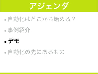 アジェンダ
•自動化はどこから始める？
•事例紹介
•デモ
•自動化の先にあるもの
 