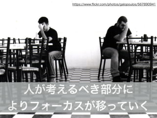 https://www.ﬂickr.com/photos/galopoulos/567890941
人が考えるべき部分に
よりフォーカスが移っていく
 