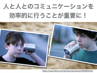 https://www.ﬂickr.com/photos/dcosand/5399855440
人と人とのコミュニケーションを
効率的に行うことが重要に！
 