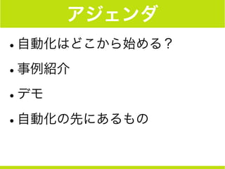 アジェンダ
•自動化はどこから始める？
•事例紹介
•デモ
•自動化の先にあるもの
 