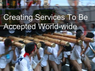 Creating Services To Be
Accepted World-wide



                          `
 