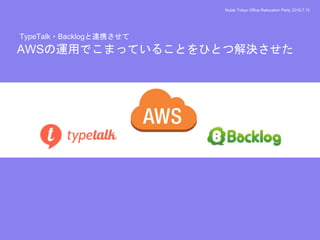 Nulab Tokyo Office Relocation Party 2016.7.15
AWSの運用でこまっていることをひとつ解決させた
TypeTalk・Backlogと連携させて
 