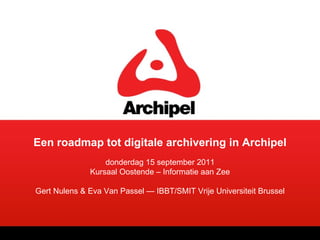 Een roadmap tot digitale archivering in Archipel   donderdag 15 september 2011 Kursaal Oostende – Informatie aan Zee Gert Nulens & Eva Van Passel — IBBT/SMIT Vrije Universiteit Brussel 