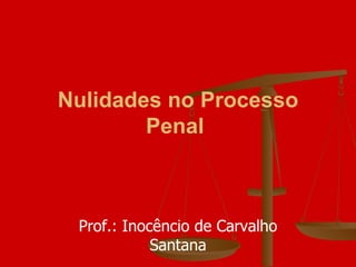 Nulidades no Processo Penal   Prof.: Inocêncio de Carvalho Santana 
