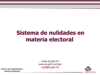 Sistema de nulidades en
                   materia electoral


                           www.te.gob.mx
                         www.te.gob.mx/ccje/
                          ccje@te.gob.mx
Centro de Capacitación
  Judicial Electoral
 