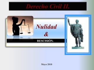 Derecho Civil II.  Nulidad & RESCISIÓN.  Mayo 2010 