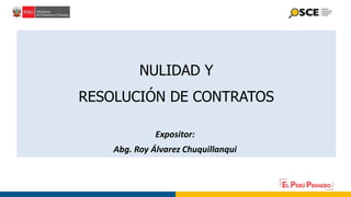 NULIDAD Y
RESOLUCIÓN DE CONTRATOS
Expositor:
Abg. Roy Álvarez Chuquillanqui
 