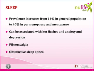11
SLEEP
Prevalence increases from 14% in general population
to 40% in permenopause and menopause
Can be associated with hot flushes and anxiety and
depression
Fibromyalgia
Obstructive sleep apnea
 