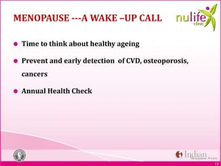 17
MENOPAUSE ---A WAKE –UP CALL
Time to think about healthy ageing
Prevent and early detection of CVD, osteoporosis,
cancers
Annual Health Check
 