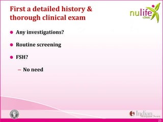 23
First a detailed history &
thorough clinical exam
Any investigations?
Routine screening
FSH?
– No need
 