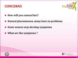 5
CONCERNS
How will you counsel her?
Natural phenomenon, many have no problems
Some women may develop symptoms
What are the symptoms ?
 
