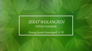 Dening Jayanti Ayuningsih, S. Pd.
SERAT WULANGREH
PUPUH PANGKUR
 