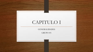 CAPITULO I
GENERALIDADES
GRUPO #1
 