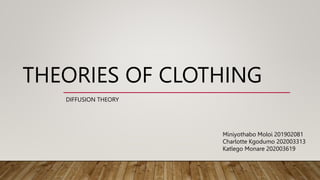 THEORIES OF CLOTHING
DIFFUSION THEORY
Miniyothabo Moloi 201902081
Charlotte Kgodumo 202003313
Katlego Monare 202003619
 