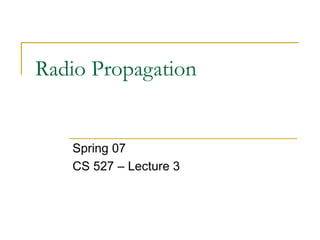 Radio Propagation
Spring 07
CS 527 – Lecture 3
 