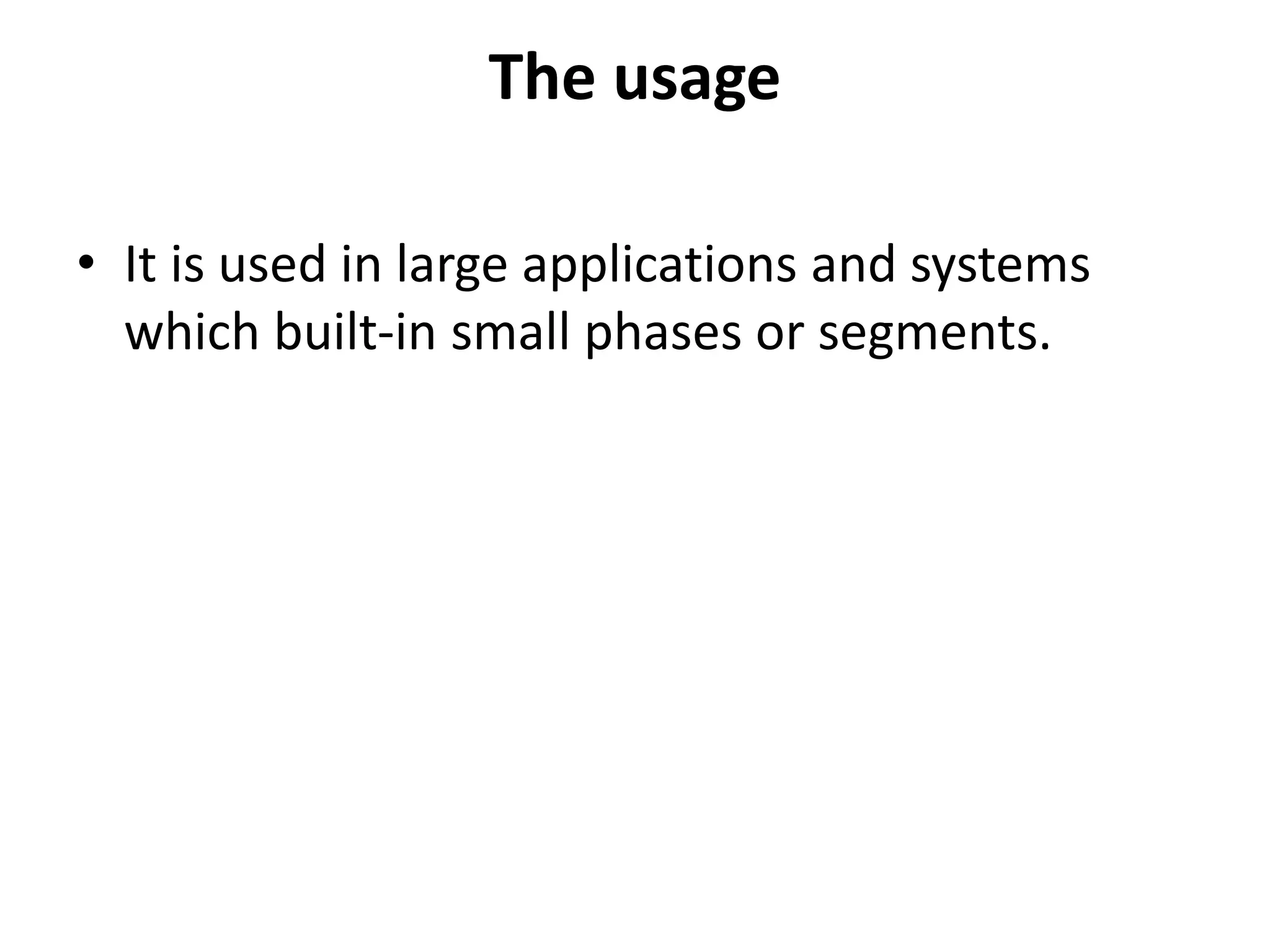 The usage
• It is used in large applications and systems
which built-in small phases or segments.
 