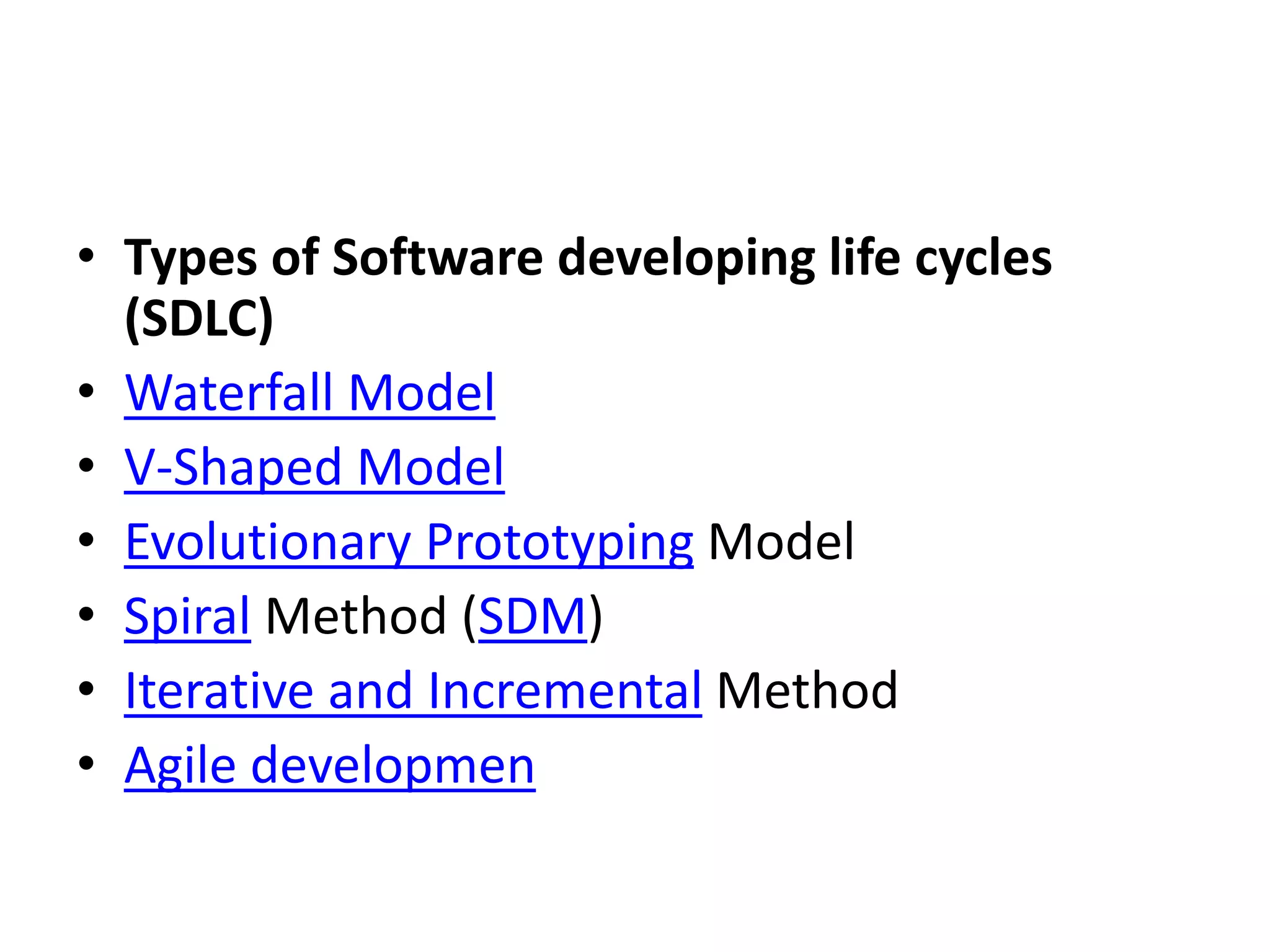 • Types of Software developing life cycles
(SDLC)
• Waterfall Model
• V-Shaped Model
• Evolutionary Prototyping Model
• Spiral Method (SDM)
• Iterative and Incremental Method
• Agile developmen
 
