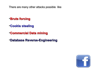 There are many other attacks possible likeThere are many other attacks possible like
•Brute forcingBrute forcing
•Cookie stealingCookie stealing
•Commercial Data miningCommercial Data mining
•Database Reverse-EngineeringDatabase Reverse-Engineering
 